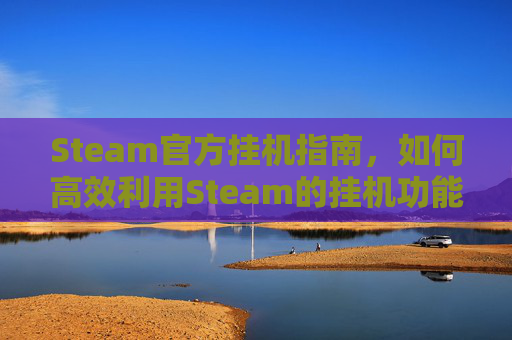 Steam官方挂机指南，如何高效利用Steam的挂机功能,steam上有什么挂机游戏