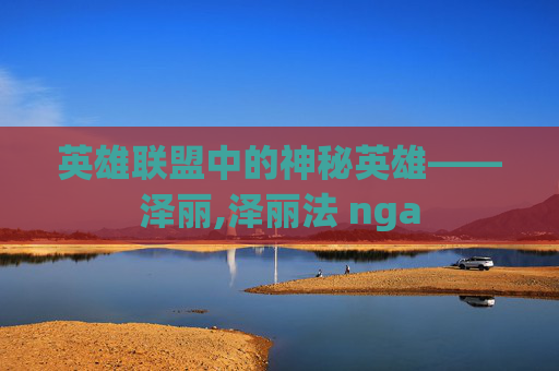 英雄联盟中的神秘英雄——泽丽,泽丽法 nga