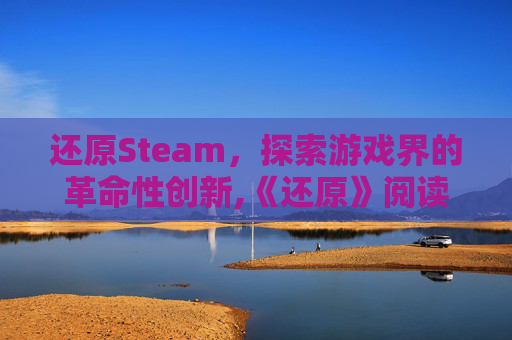 还原Steam，探索游戏界的革命性创新,《还原》阅读题及答案