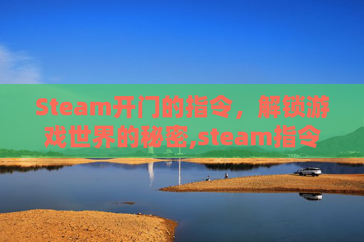 Steam开门的指令，解锁游戏世界的秘密,steam指令怎么开