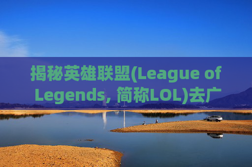 揭秘英雄联盟(League of Legends, 简称LOL)去广告的秘诀,lol有广告弹出来怎么办
