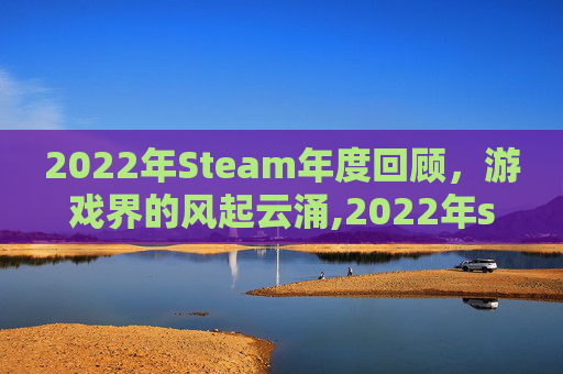 2022年Steam年度回顾，游戏界的风起云涌,2022年steam大奖