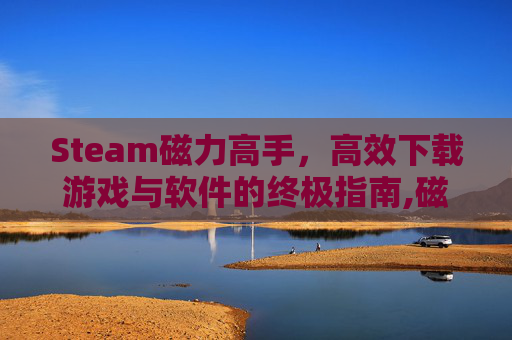 Steam磁力高手，高效下载游戏与软件的终极指南,磁力搜索怎么玩