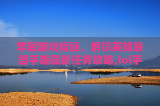 掌握游戏精髓，解锁英雄联盟手游最新任务攻略,lol手游最新任务翻译成英文