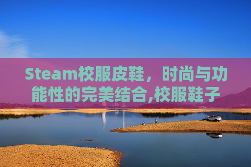 Steam校服皮鞋，时尚与功能性的完美结合,校服鞋子