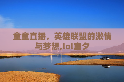 童童直播，英雄联盟的激情与梦想,lol童夕