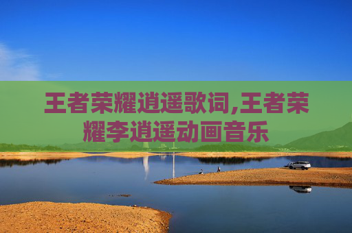 王者荣耀逍遥歌词,王者荣耀李逍遥动画音乐