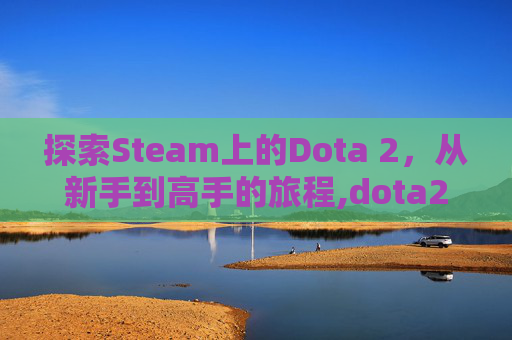探索Steam上的Dota 2，从新手到高手的旅程,dota2和steam的关系