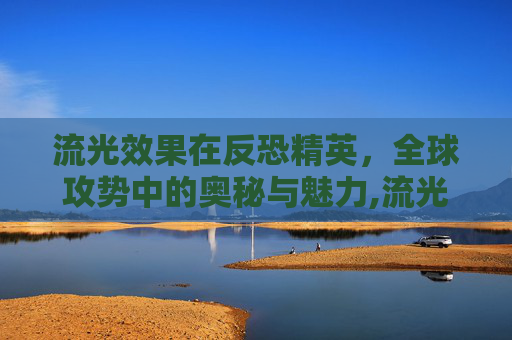 流光效果在反恐精英，全球攻势中的奥秘与魅力,流光效果是什么