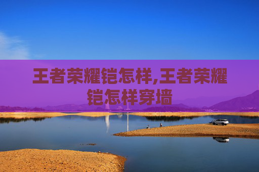 王者荣耀铠怎样,王者荣耀铠怎样穿墙