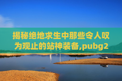 揭秘绝地求生中那些令人叹为观止的站神装备,pubg2020款战神衣