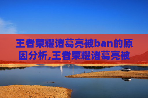 王者荣耀诸葛亮被ban的原因分析,王者荣耀诸葛亮被动怎么刷