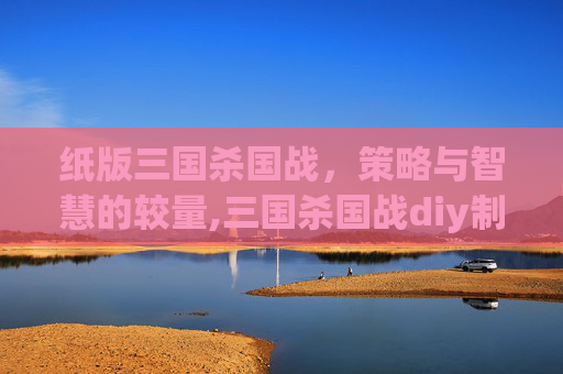 纸版三国杀国战，策略与智慧的较量,三国杀国战diy制作