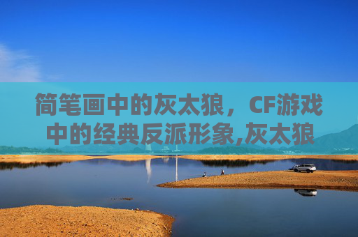 简笔画中的灰太狼，CF游戏中的经典反派形象,灰太狼怎么画一步一步教