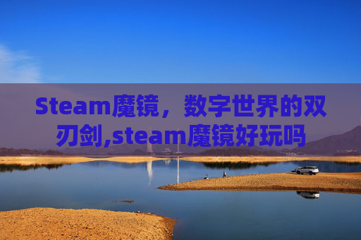 Steam魔镜，数字世界的双刃剑,steam魔镜好玩吗