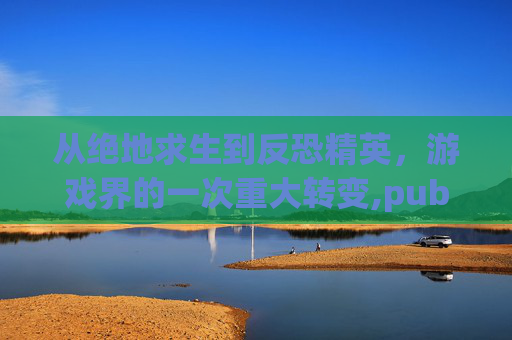 从绝地求生到反恐精英，游戏界的一次重大转变,pubg被盗怎么申诉