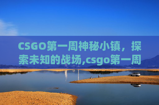 CSGO第一周神秘小镇，探索未知的战场,csgo第一周神秘小镇怎么进