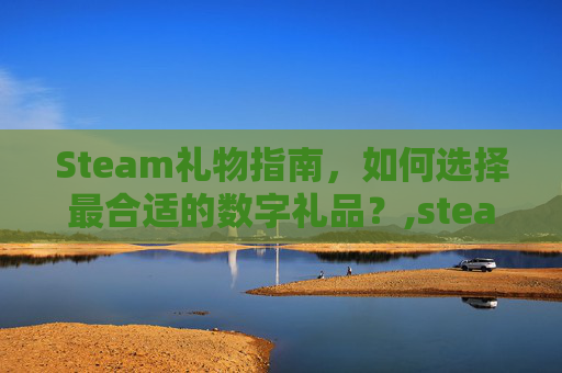 Steam礼物指南，如何选择最合适的数字礼品？,steam礼物算消费吗