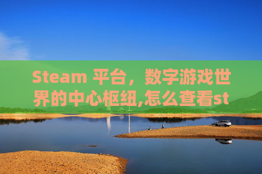 Steam 平台，数字游戏世界的中心枢纽,怎么查看steam游戏存档
