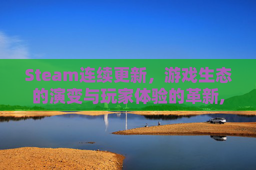 Steam连续更新，游戏生态的演变与玩家体验的革新,steam连续输错密码会停多久
