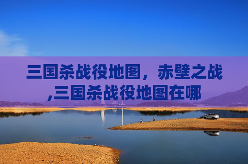 三国杀战役地图，赤壁之战,三国杀战役地图在哪