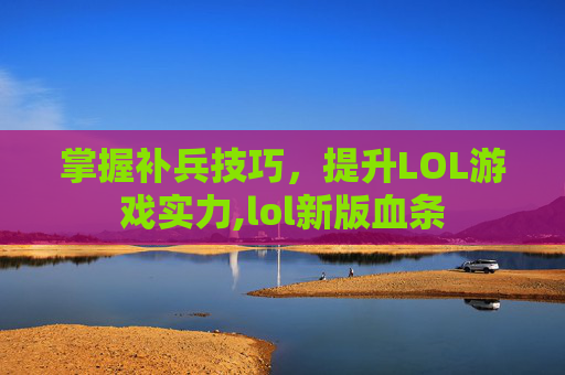 掌握补兵技巧，提升LOL游戏实力,lol新版血条