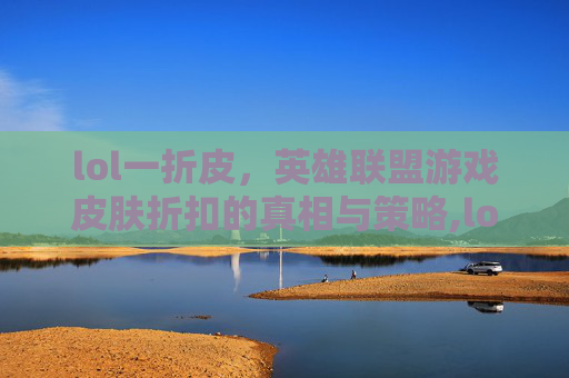lol一折皮，英雄联盟游戏皮肤折扣的真相与策略,lol一折皮肤活动