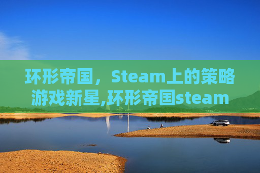 环形帝国，Steam上的策略游戏新星,环形帝国steam上叫什么