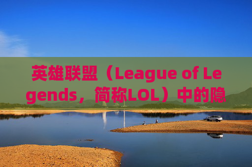 英雄联盟（League of Legends，简称LOL）中的隐藏彩蛋与文化意义,lol所有物品