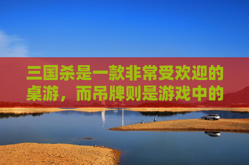 三国杀是一款非常受欢迎的桌游，而吊牌则是游戏中的一种道具。在这篇文章中，我将为您介绍三国杀中的吊牌以及如何利用吊牌来提高自己的胜率。,三国杀里面的牌的作用