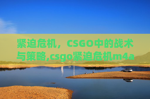 紧迫危机，CSGO中的战术与策略,csgo紧迫危机m4a1