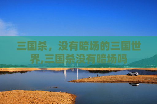 三国杀，没有暗场的三国世界,三国杀没有暗场吗