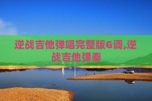 逆战吉他弹唱完整版G调,逆战吉他弹奏