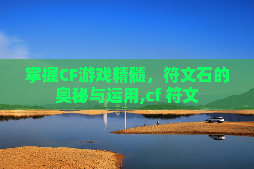 掌握CF游戏精髓，符文石的奥秘与运用,cf 符文