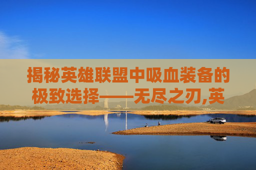 揭秘英雄联盟中吸血装备的极致选择——无尽之刃,英雄联盟吸血最强的英雄