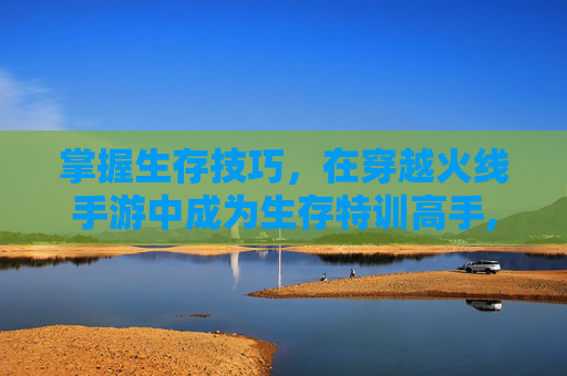 掌握生存技巧，在穿越火线手游中成为生存特训高手,cf手游生存特训按键怎么设置