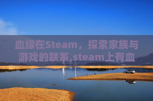 血缘在Steam，探索家族与游戏的联系,steam上有血缘诅咒吗