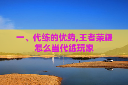 一、代练的优势,王者荣耀怎么当代练玩家