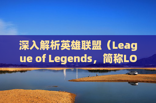 深入解析英雄联盟（League of Legends，简称LOL）中猴子的满级血量,lol猴子满级血量是多少