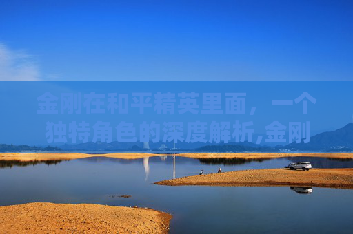 金刚在和平精英里面，一个独特角色的深度解析,金刚在和平精英里面叫什么