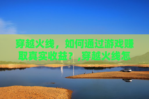 穿越火线，如何通过游戏赚取真实收益？,穿越火线怎么赚cf点