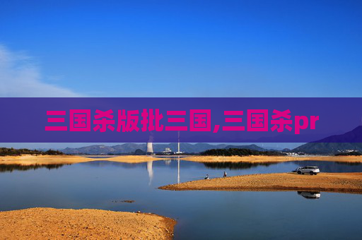 三国杀版批三国,三国杀pr