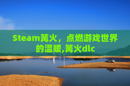 Steam篝火，点燃游戏世界的温暖,篝火dlc