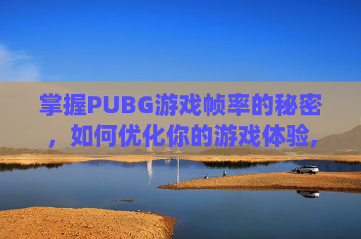 掌握PUBG游戏帧率的秘密，如何优化你的游戏体验,pubg帧率多少比较顺畅