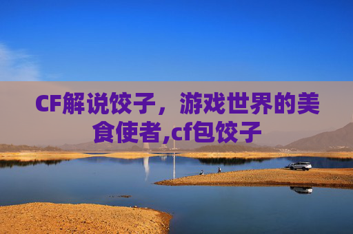 CF解说饺子，游戏世界的美食使者,cf包饺子