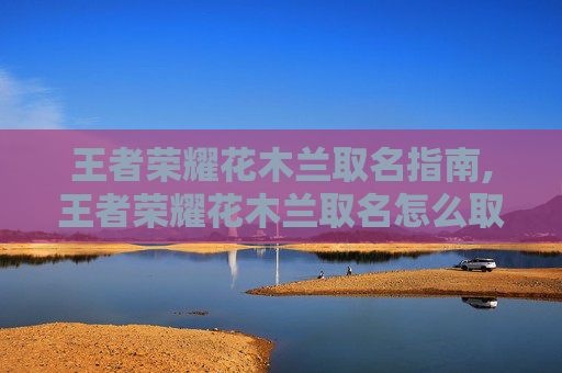 王者荣耀花木兰取名指南,王者荣耀花木兰取名怎么取