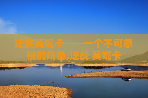 逆战莫妮卡——一个不可忽视的角色,逆战 莫妮卡