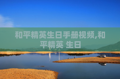 和平精英生日手册视频,和平精英 生日