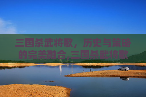 三国杀武将歌，历史与策略的完美融合,三国杀武将歌曲大全