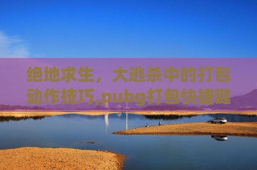 绝地求生，大逃杀中的打包动作技巧,pubg打包快捷键